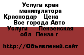 Услуги кран манипулятора Краснодар › Цена ­ 1 000 - Все города Авто » Услуги   . Пензенская обл.,Пенза г.